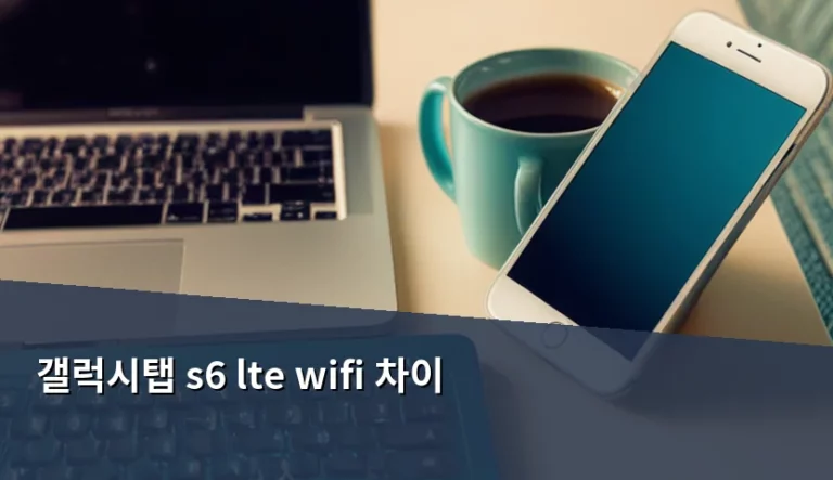 갤럭시탭 S6 LTE WiFi 차이 분석 및 중고 구매 가이드